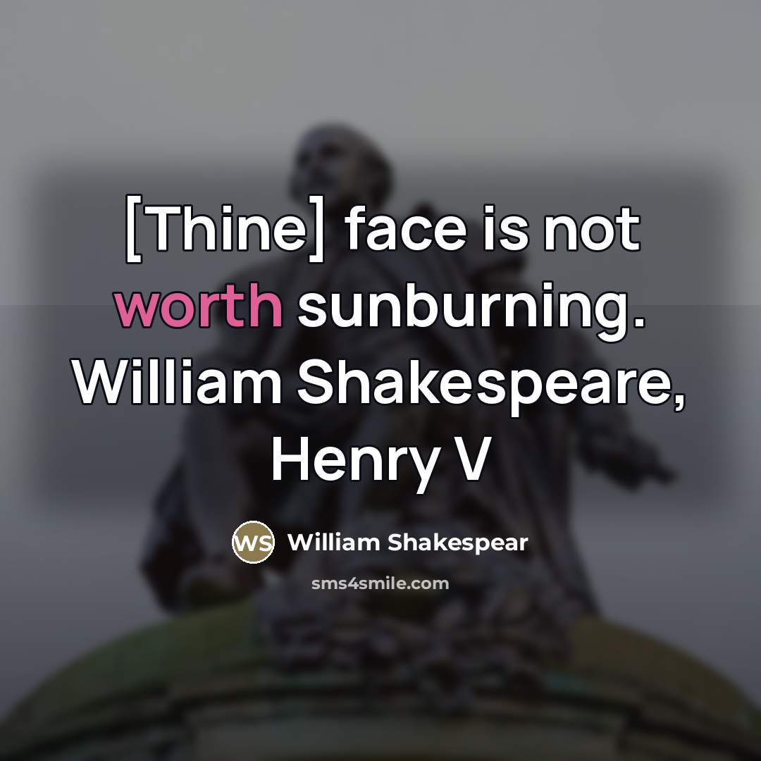 “[Thine] face is not worth sunburning. William Shakespeare, Henry V…” quote by William Shakespear