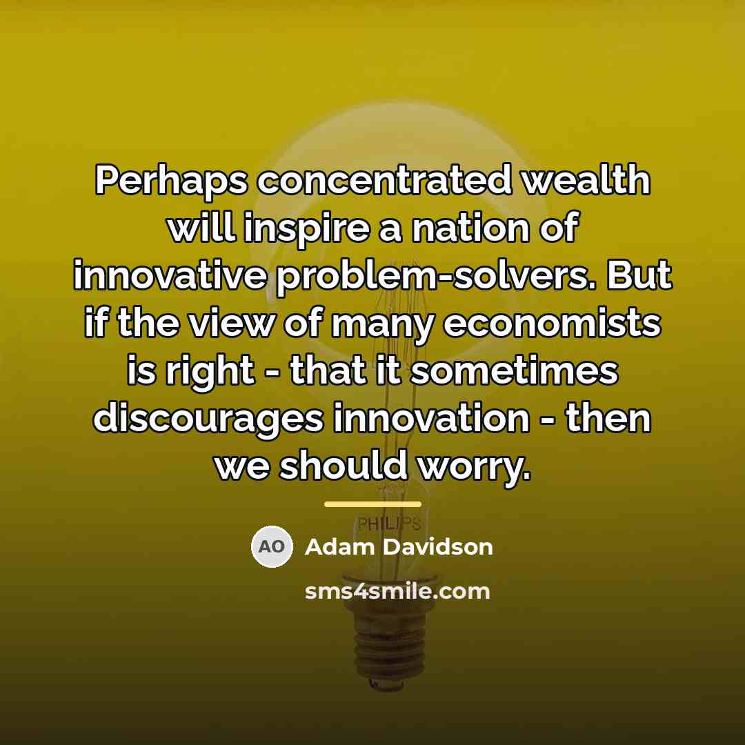 “Perhaps concentrated wealth will inspire a nation of innovative problem-solvers.…” quote by Adam Davidson
