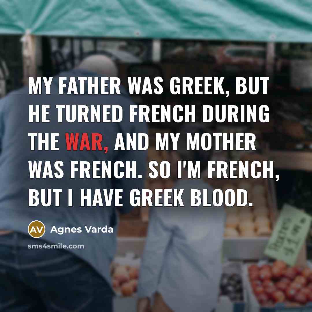 “My father was Greek, but he turned French during the…” quote by Agnes Varda