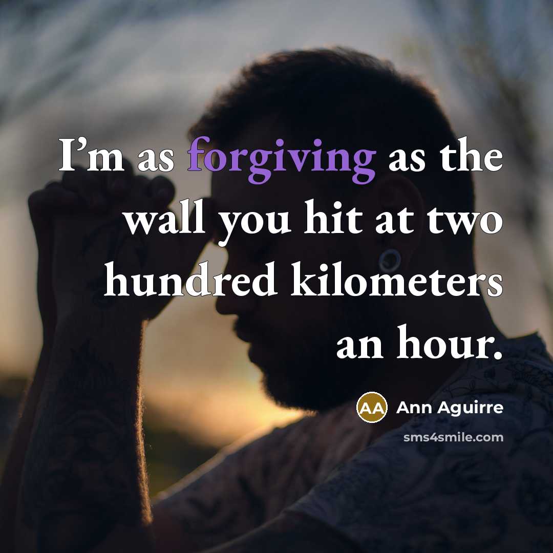 “I’m as forgiving as the wall you hit at two…” quote by Ann Aguirre