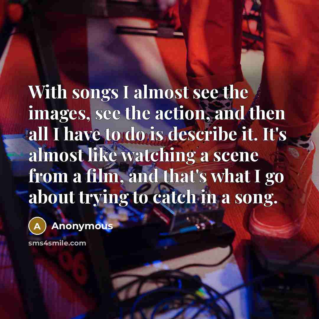 “With songs I almost see the images, see the action,…” quote by Anonymous