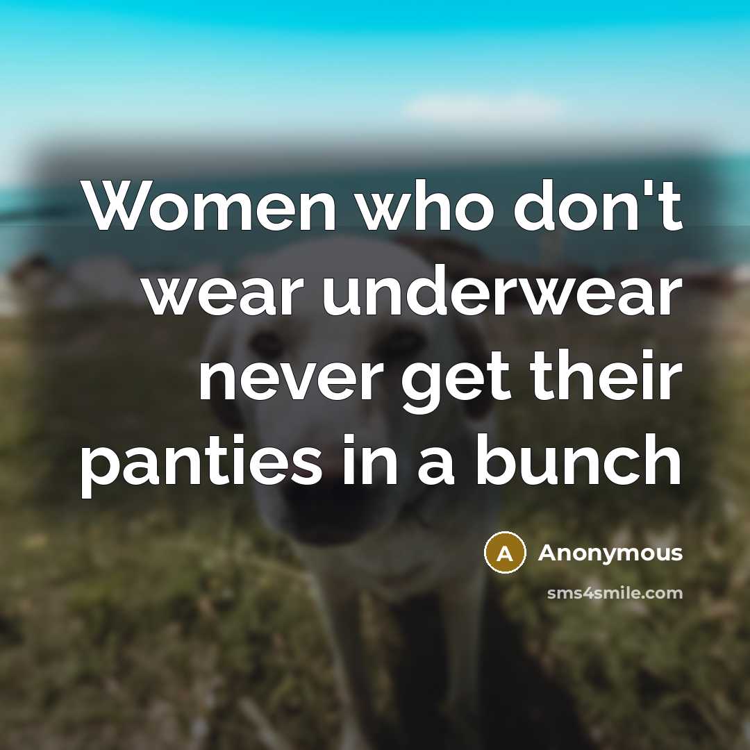 “Women who don't wear underwear never get their panties in…” quote by Anonymous