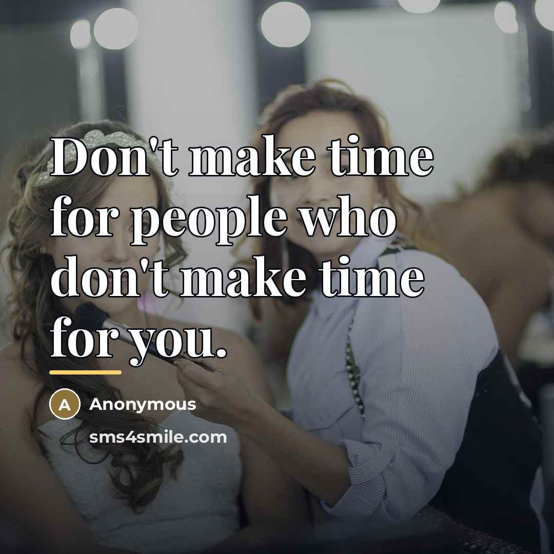 “Don't make time for people who don't make time for…” quote by Anonymous