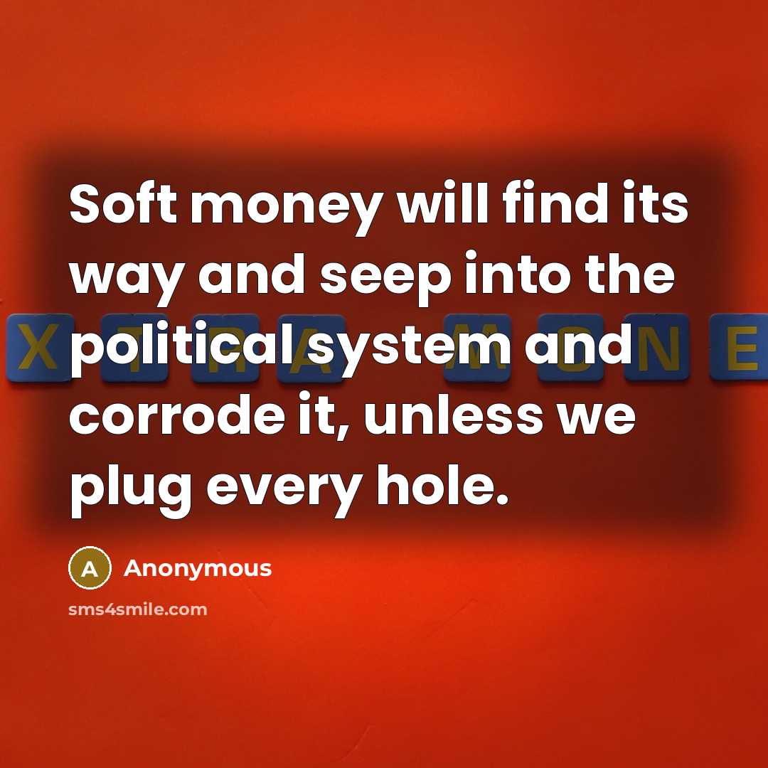 “Soft money will find its way and seep into the…” quote by Anonymous