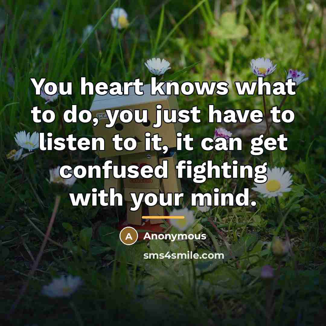“You heart knows what to do, you just have to…” quote by Anonymous