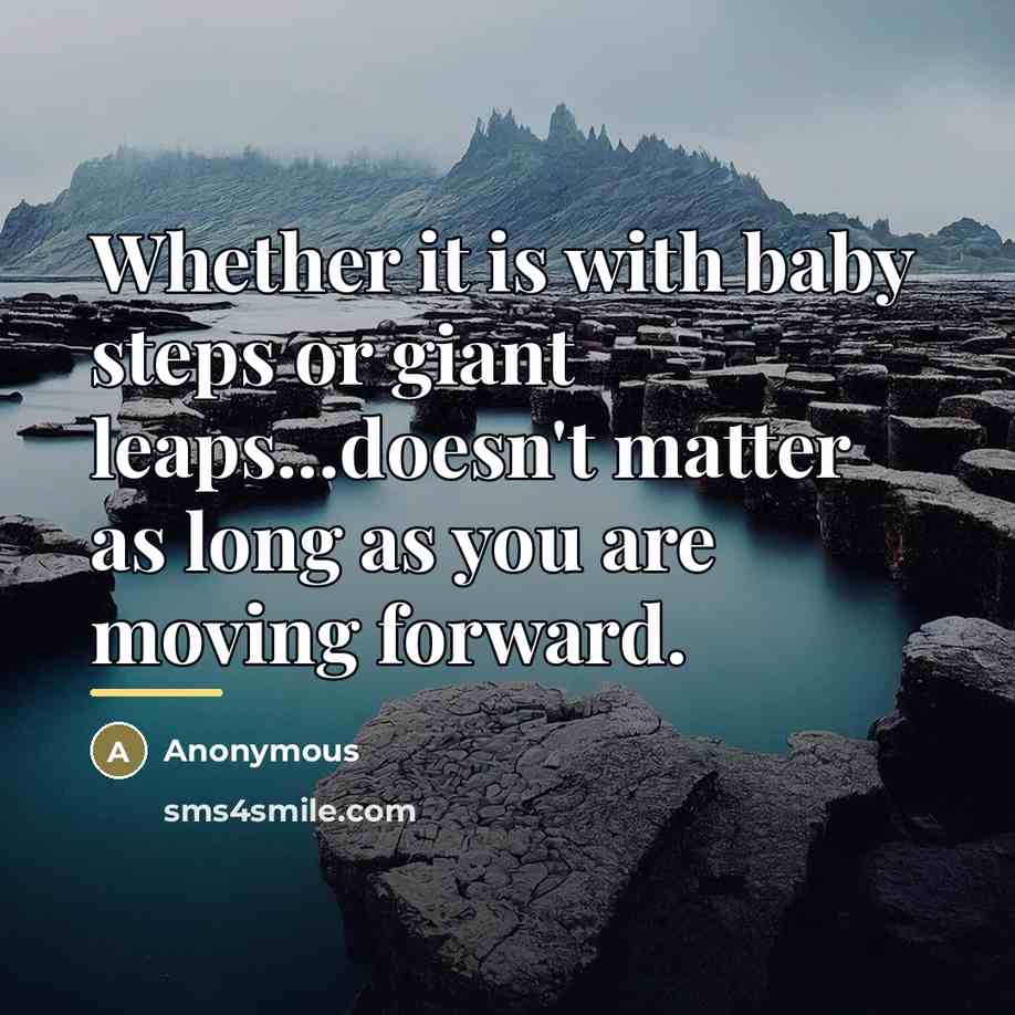 “Whether it is with baby steps or giant leaps...doesn't matter…” quote by Anonymous