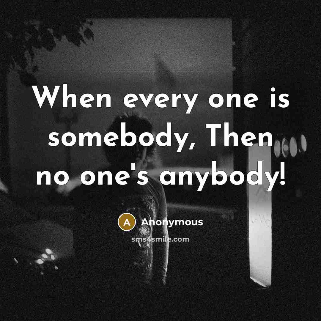 “When every one is somebody, Then no one's anybody!” quote by Anonymous