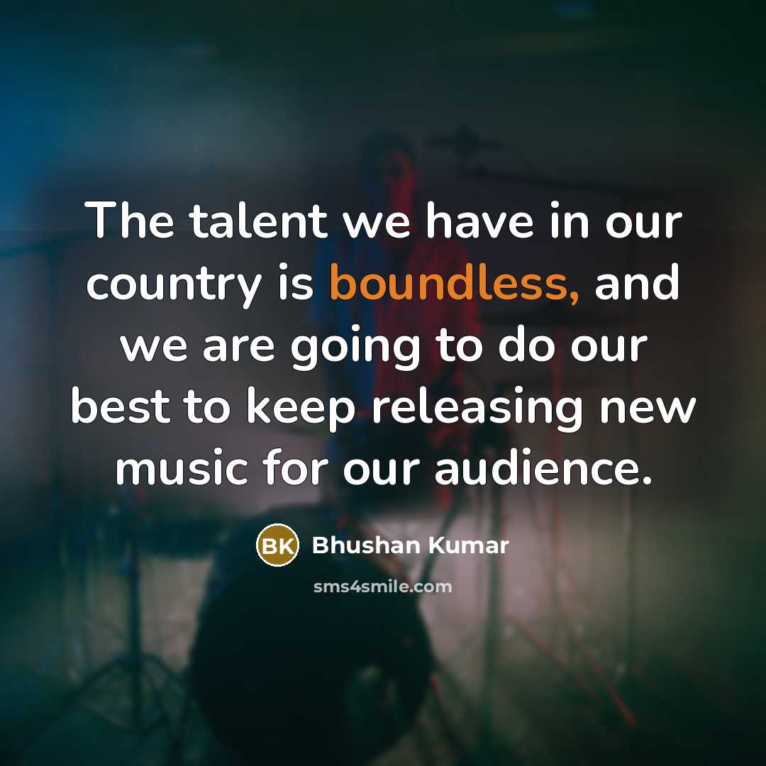 “The talent we have in our country is boundless, and…” quote by Bhushan Kumar