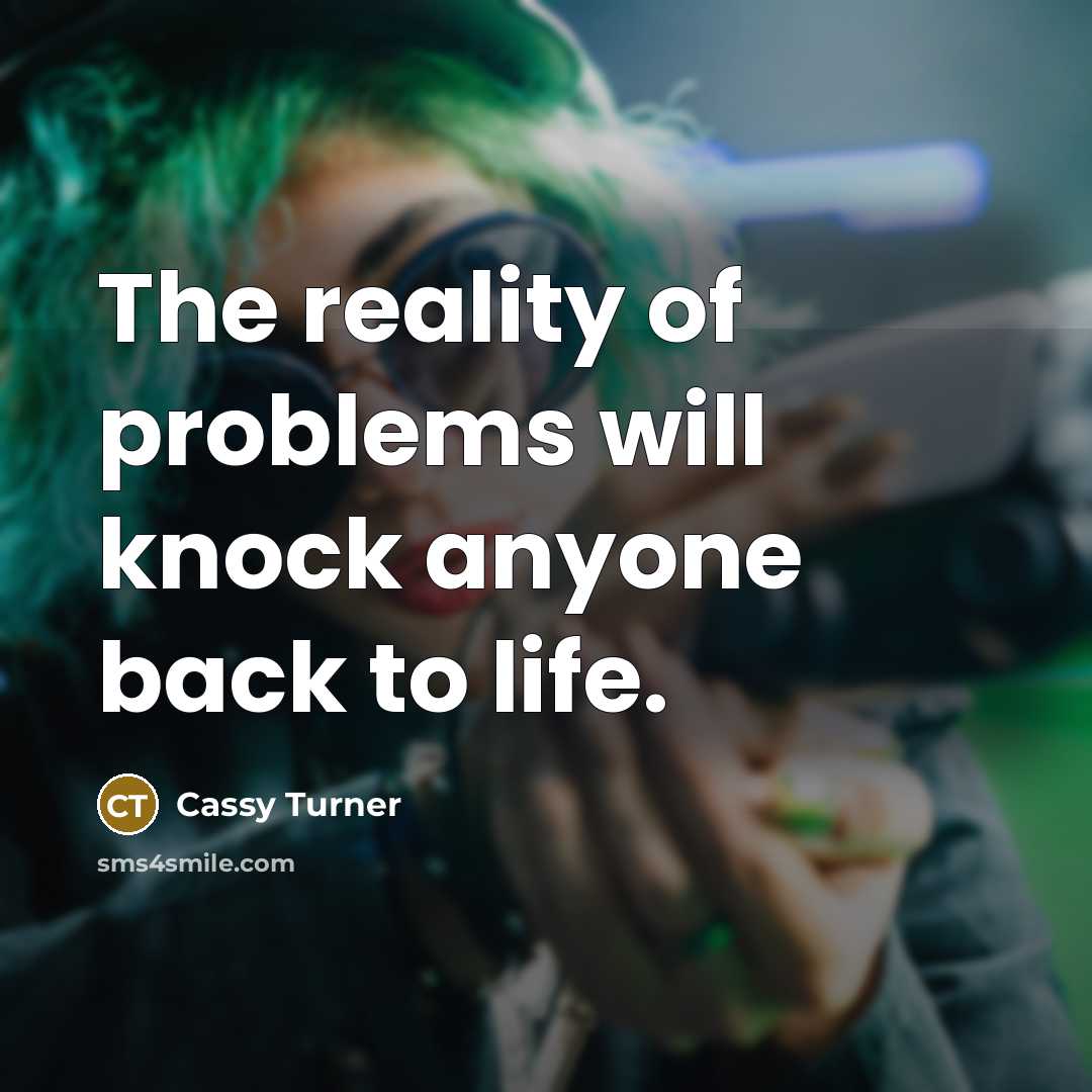 “The reality of problems will knock anyone back to life.…” quote by Cassy Turner