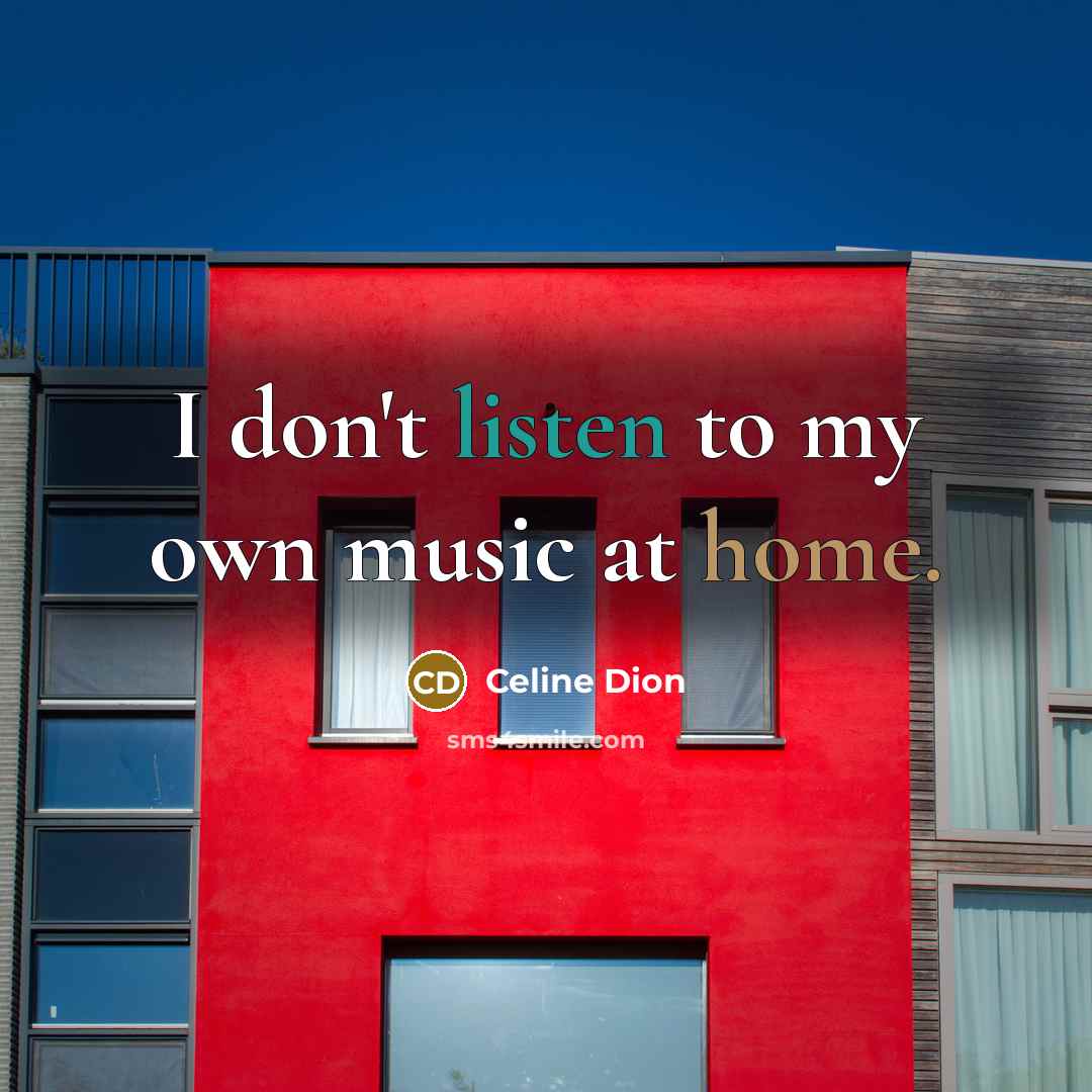 “I don't listen to my own music at home.…” quote by Celine Dion