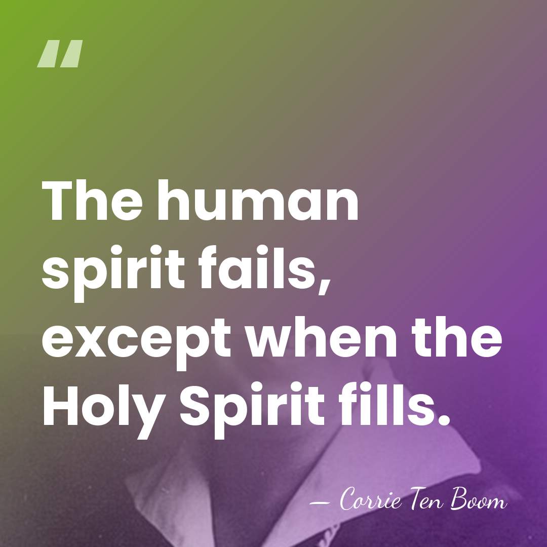 The human spirit fails, except when the Holy Spirit fills. - Corrie Ten Boom