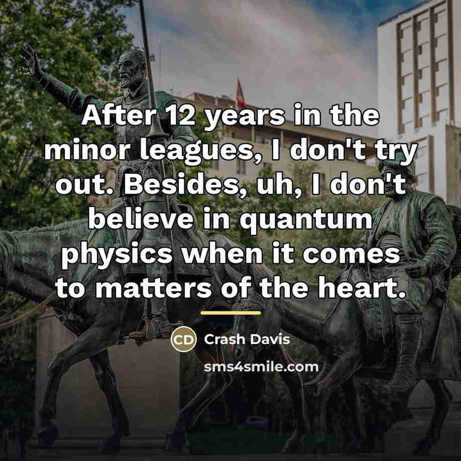 “After 12 years in the minor leagues, I don't try…” quote by Crash Davis