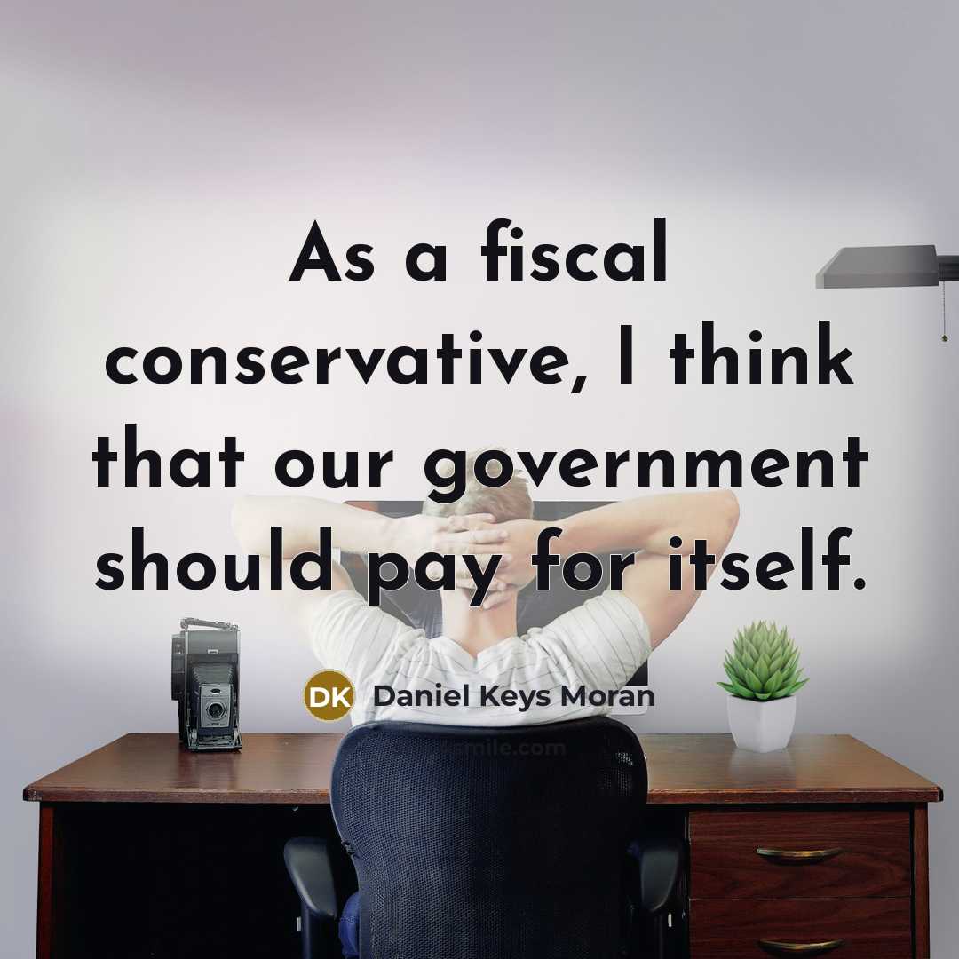 “As a fiscal conservative, I think that our government should…” quote by Daniel Keys Moran