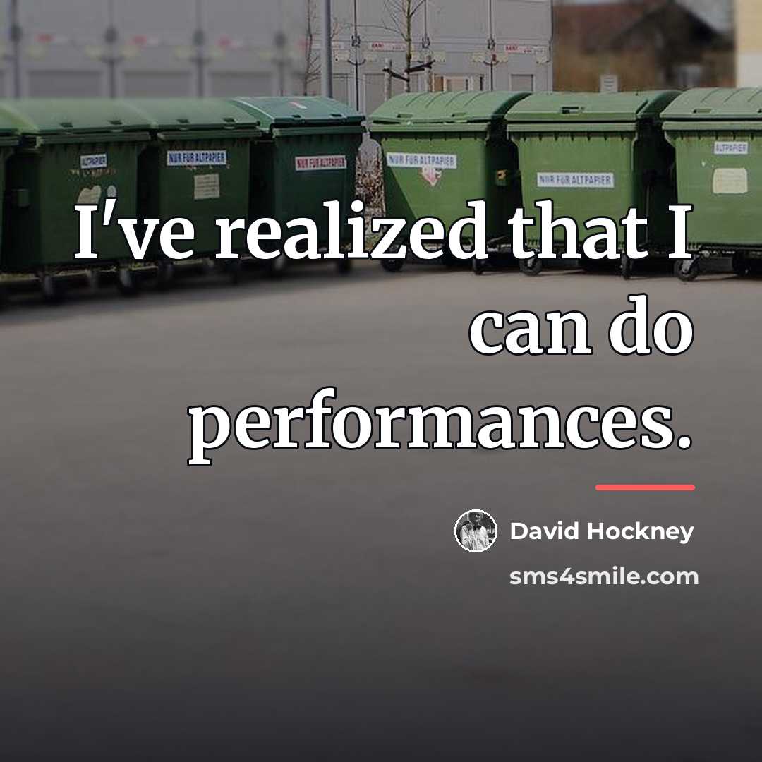 “I've realized that I can do performances.…” quote by David Hockney