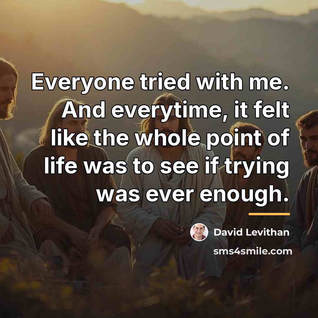 “Everyone tried with me. And everytime, it felt like the…” quote by David Levithan