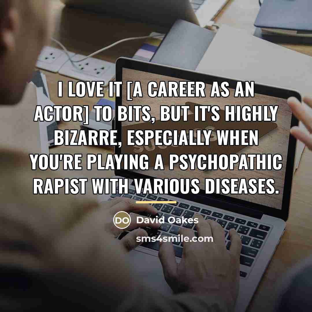 “I love it [a career as an actor] to bits,…” quote by David Oakes