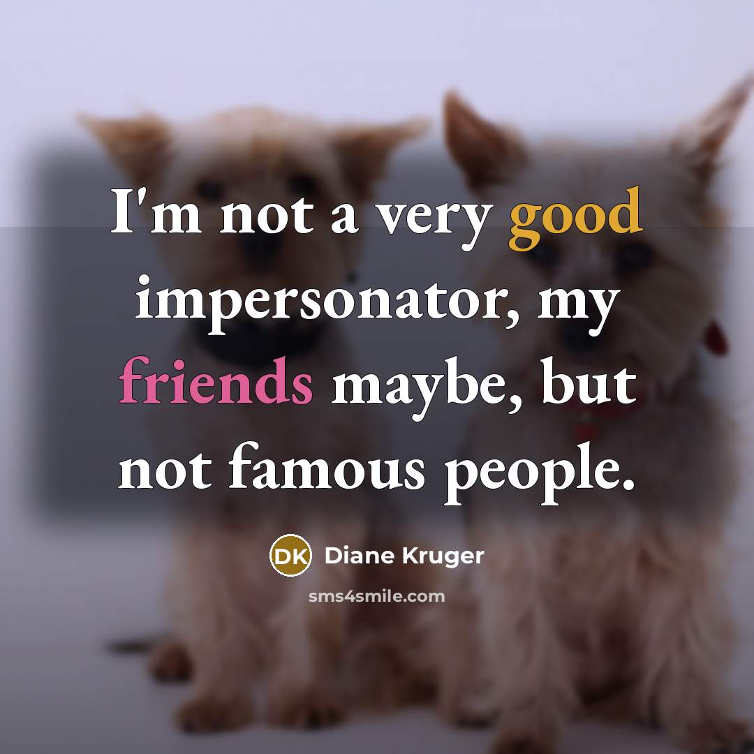 “I'm not a very good impersonator, my friends maybe, but not famous people.” quote by Diane Kruger