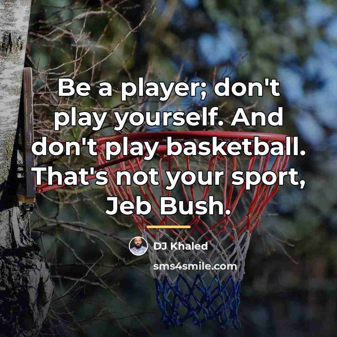 “Be a player; don't play yourself. And don't play basketball.…” quote by DJ Khaled