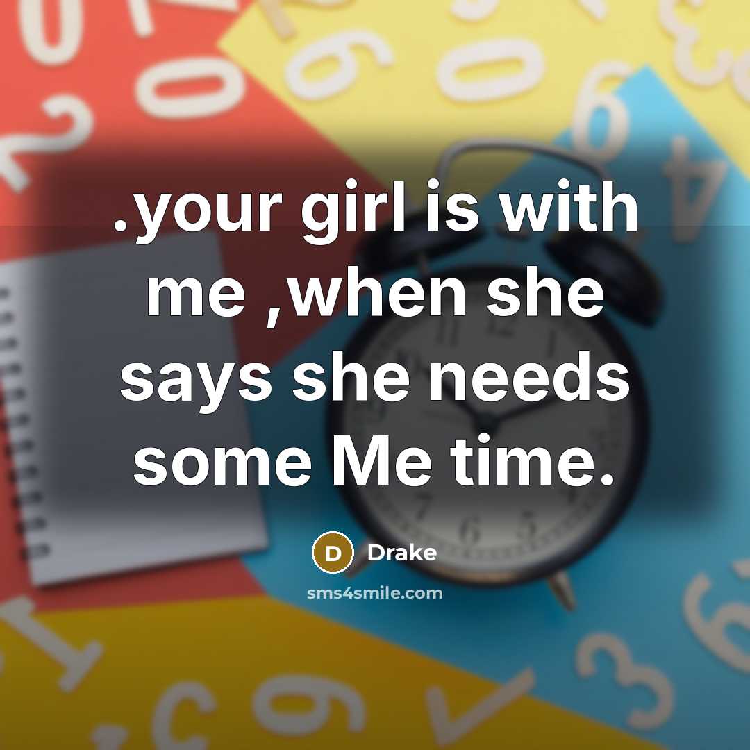 “.your girl is with me ,when she says she needs…” quote by Drake