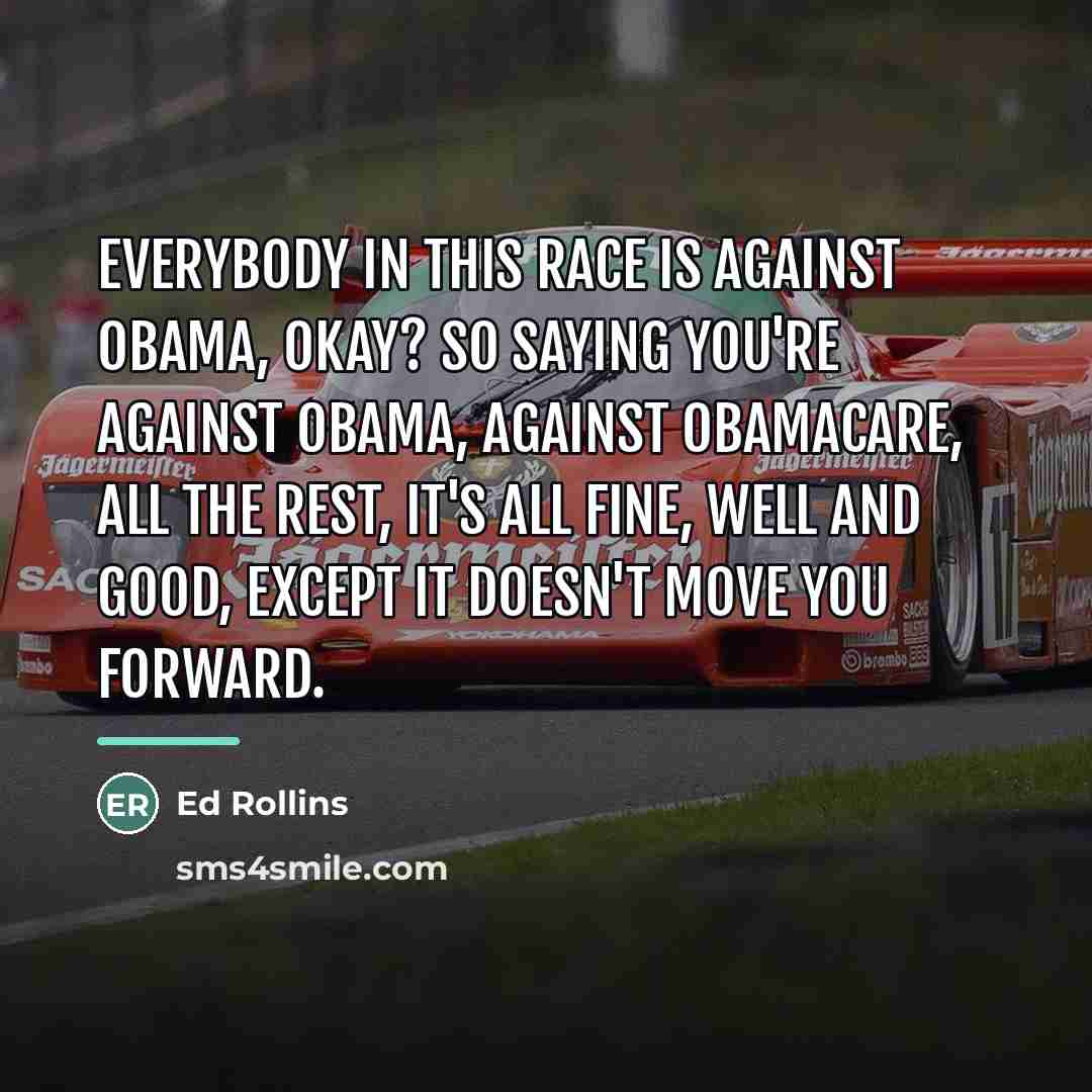 “Everybody in this race is against Obama, okay? So saying…” quote by Ed Rollins