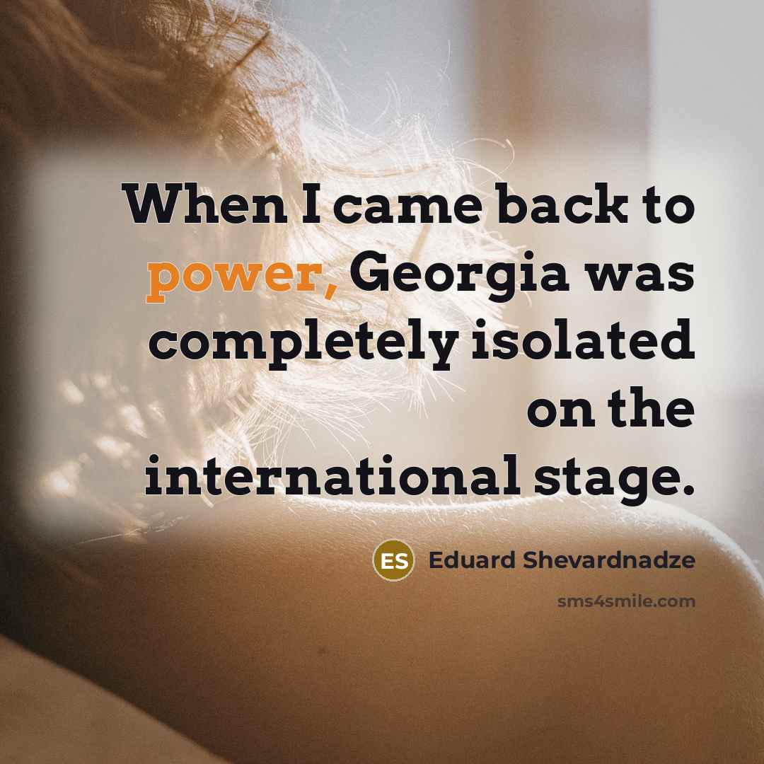 “When I came back to power, Georgia was completely isolated…” quote by Eduard Shevardnadze