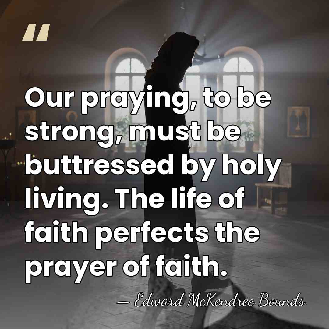 Our praying, to be strong, must be buttressed by holy living. The&hellip; - Edward McKendree Bounds