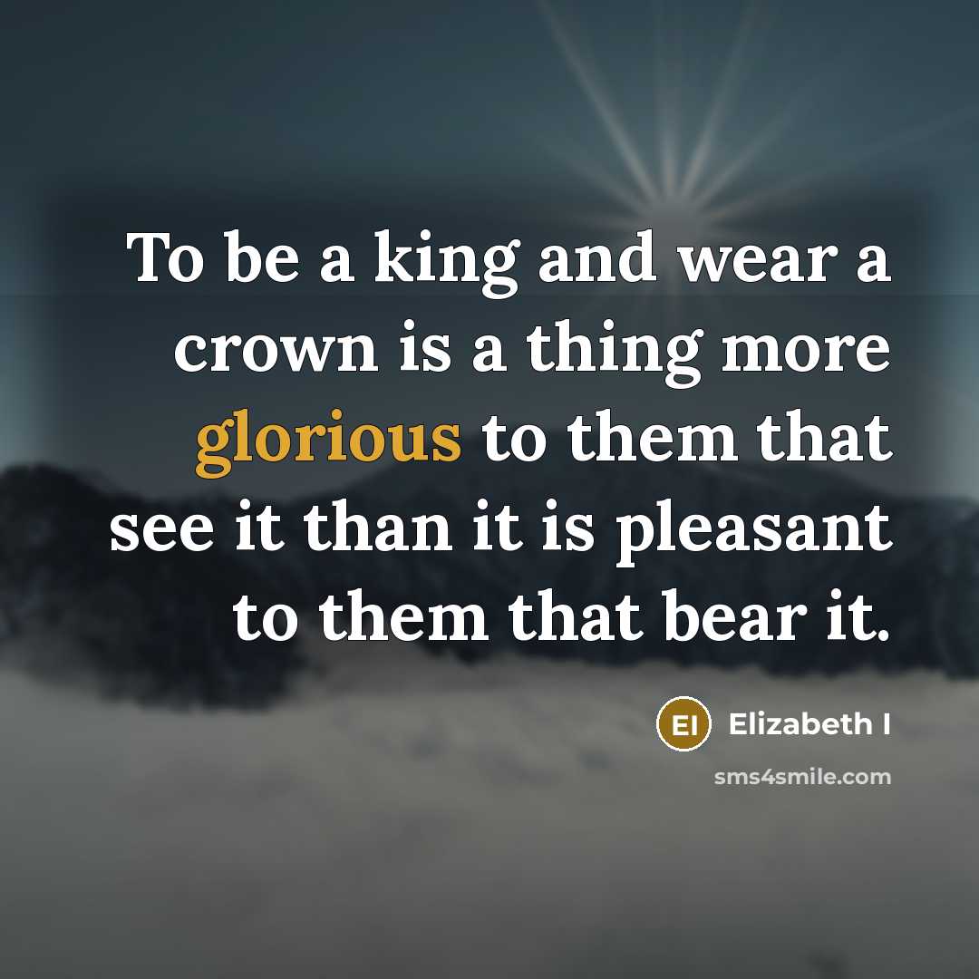 “To be a king and wear a crown is a…” quote by Elizabeth I