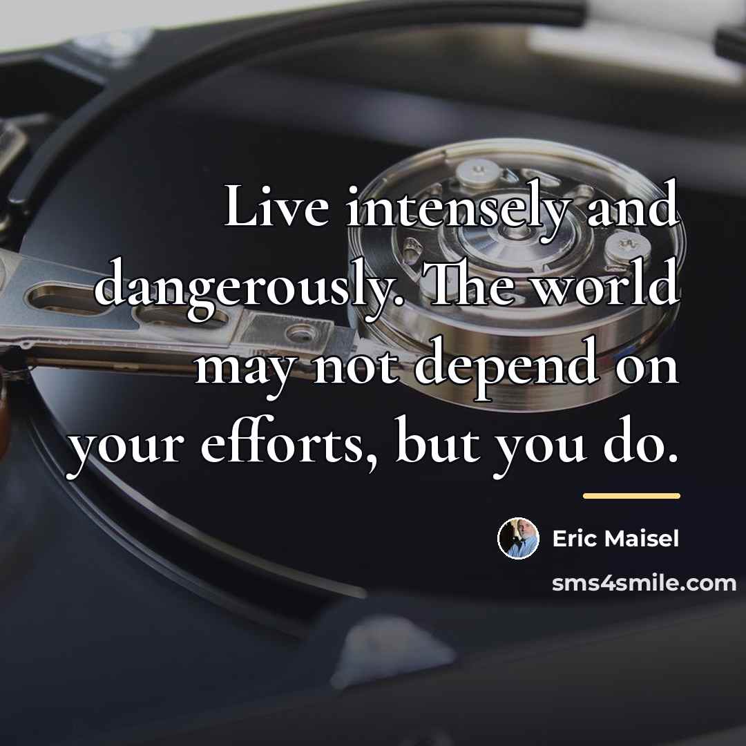 “Live intensely and dangerously. The world may not depend on…” quote by Eric Maisel