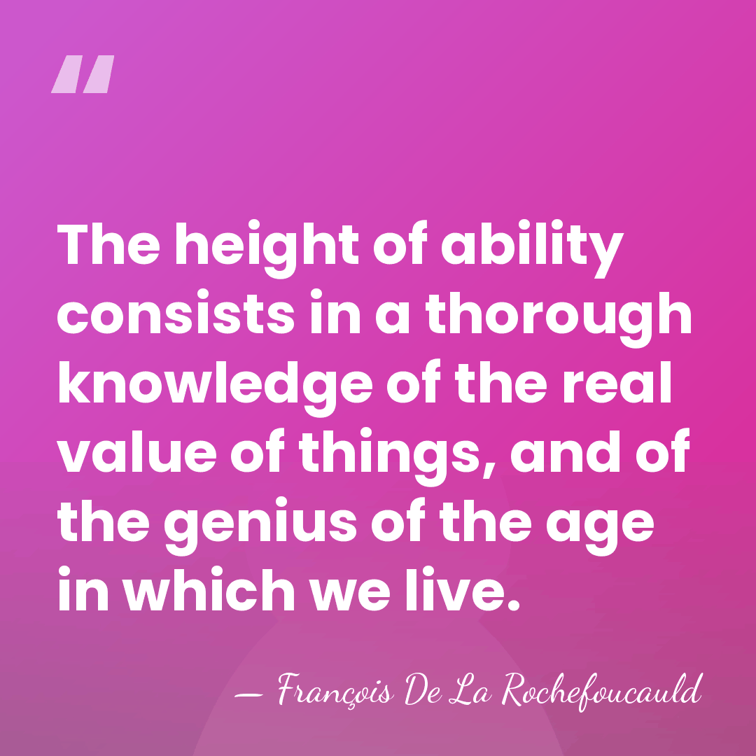 The height of ability consists in a thorough knowledge of the real&hellip; - Francois de La Rochefoucauld
