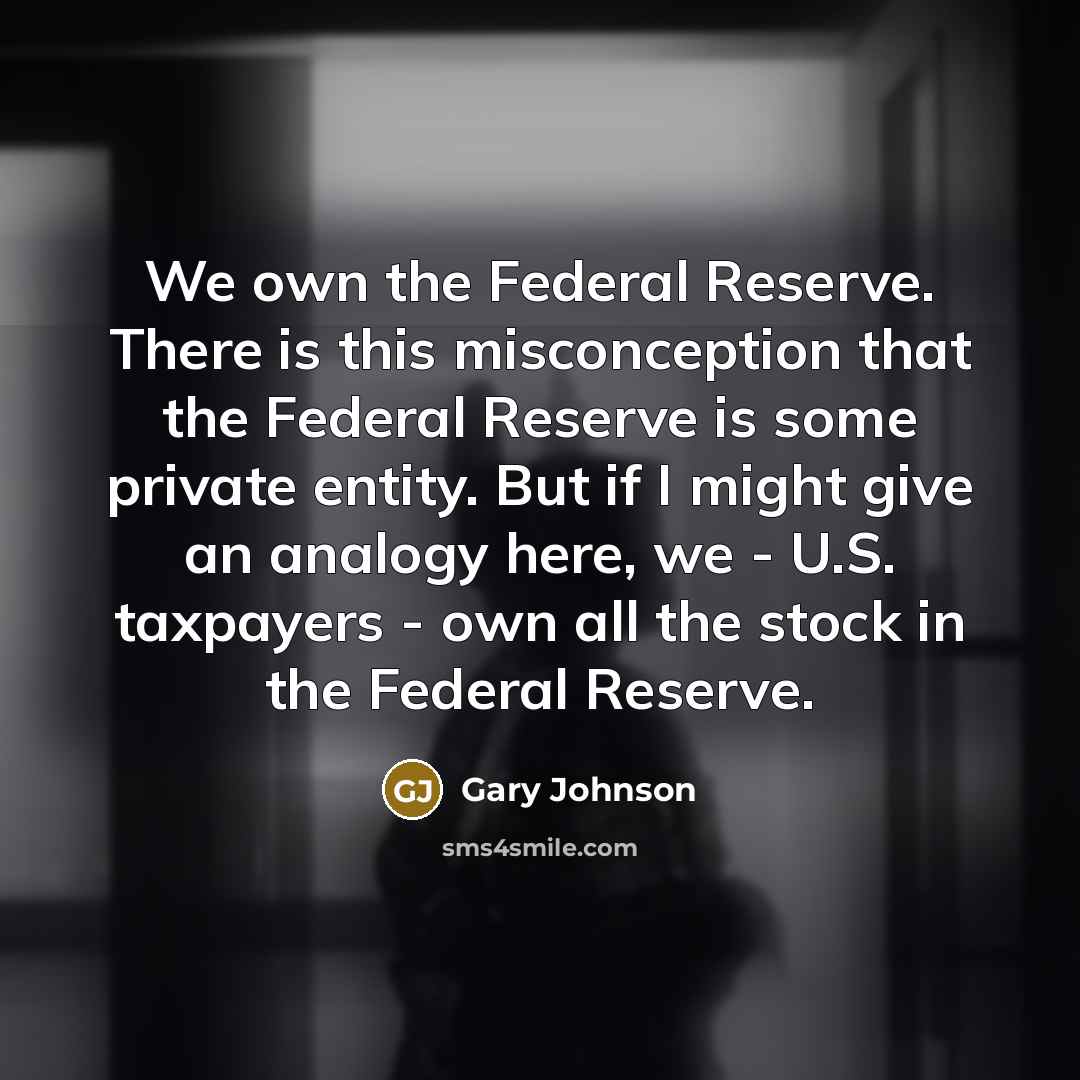 “We own﻿ the Federal Reserve. There is this misconception that…” quote by Gary Johnson