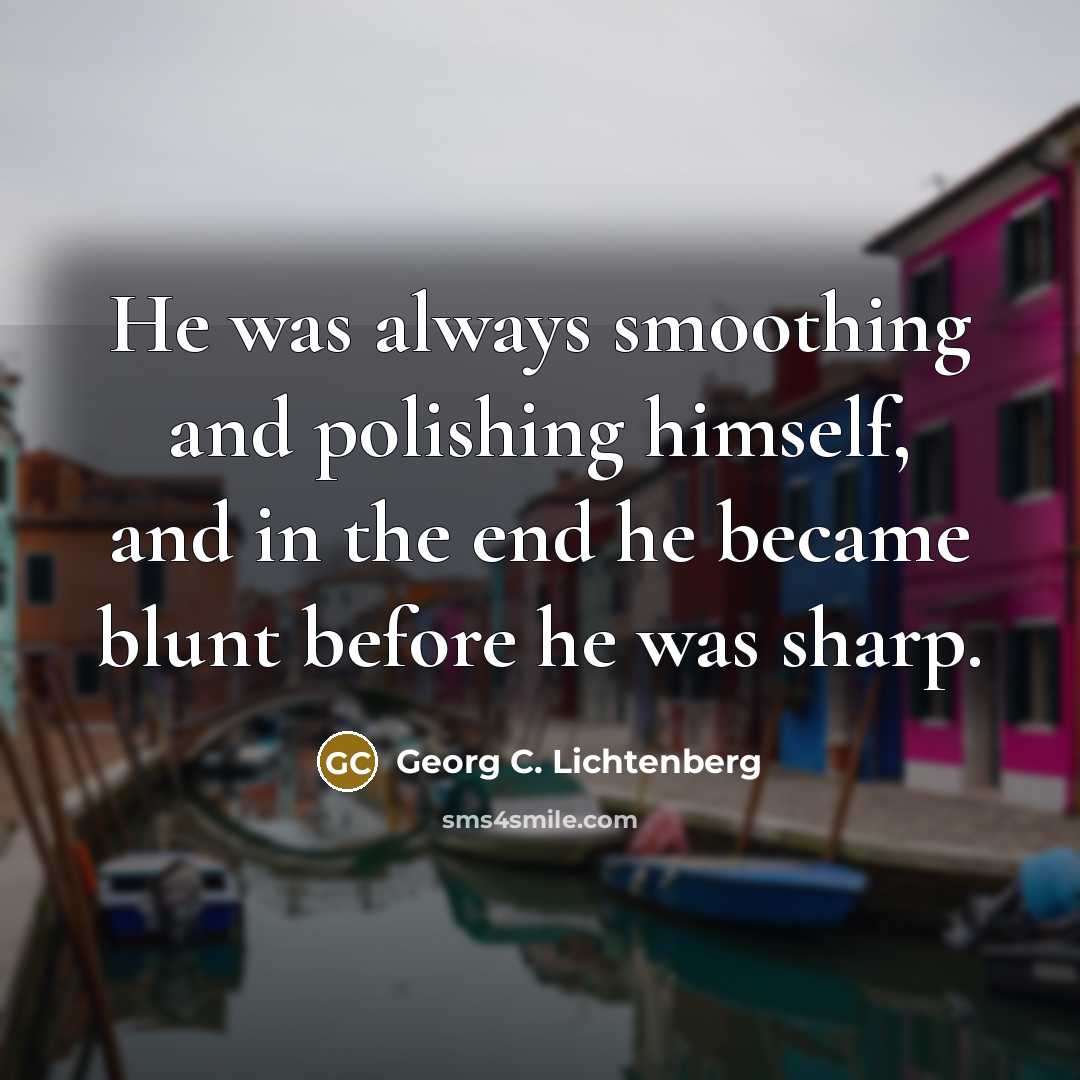 “He was always smoothing and polishing himself, and in the…” quote by Georg C. Lichtenberg