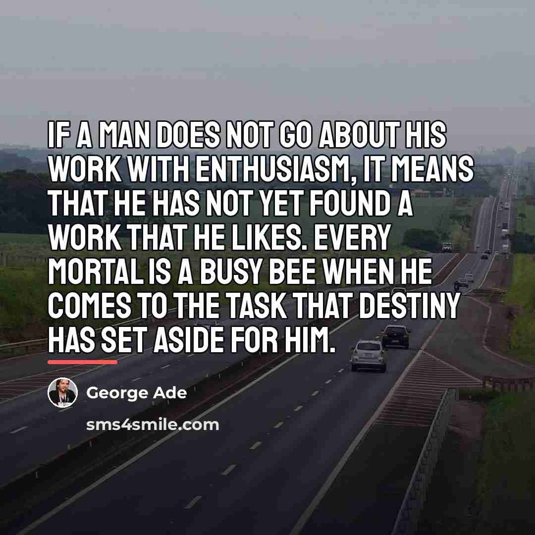 “If a man does not go about his work with…” quote by George Ade