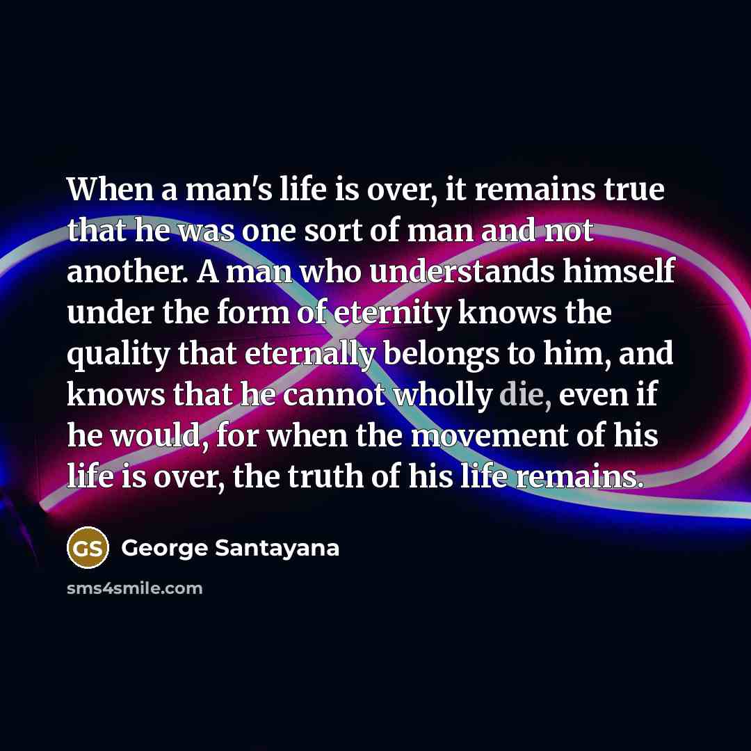 “When a man's life is over, it remains true that…” quote by George Santayana
