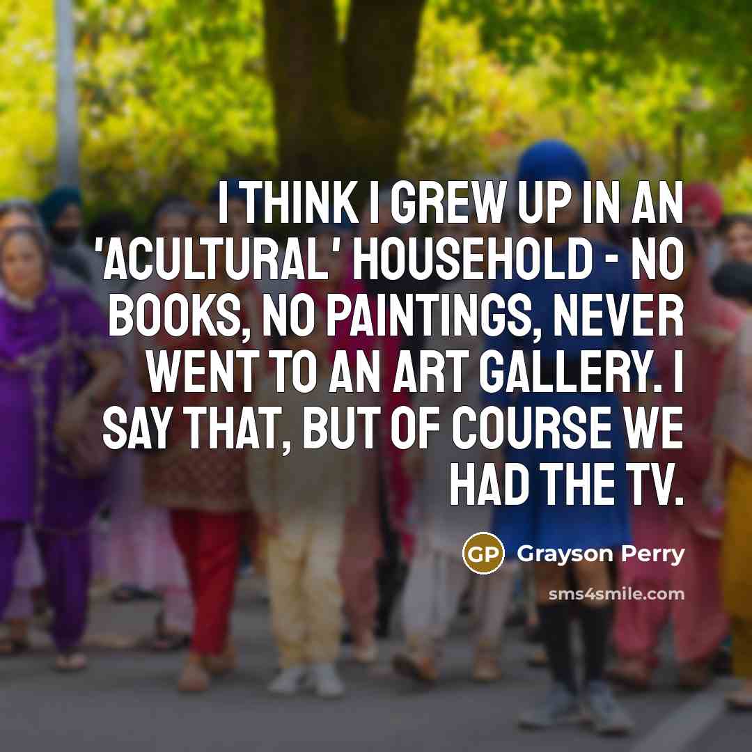 “I think I grew up in an 'acultural' household -…” quote by Grayson Perry