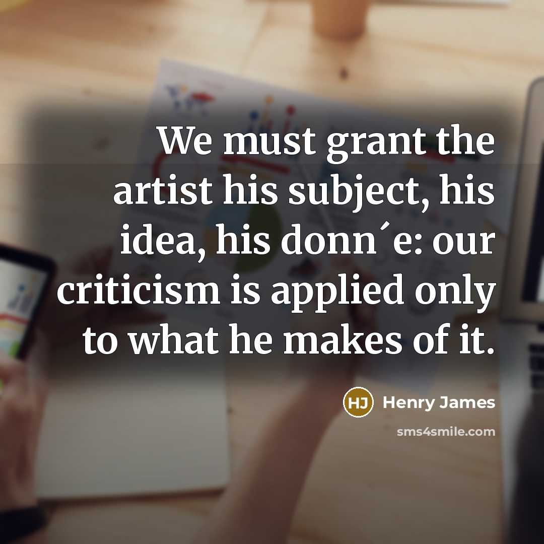 “We must grant the artist his subject, his idea, his…” quote by Henry James