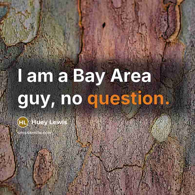“I am a Bay Area guy, no question.” quote by Huey Lewis
