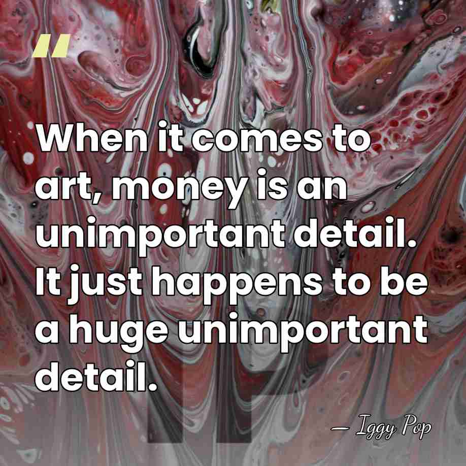 When it comes to art, money is an unimportant detail. It just&hellip; - Iggy Pop