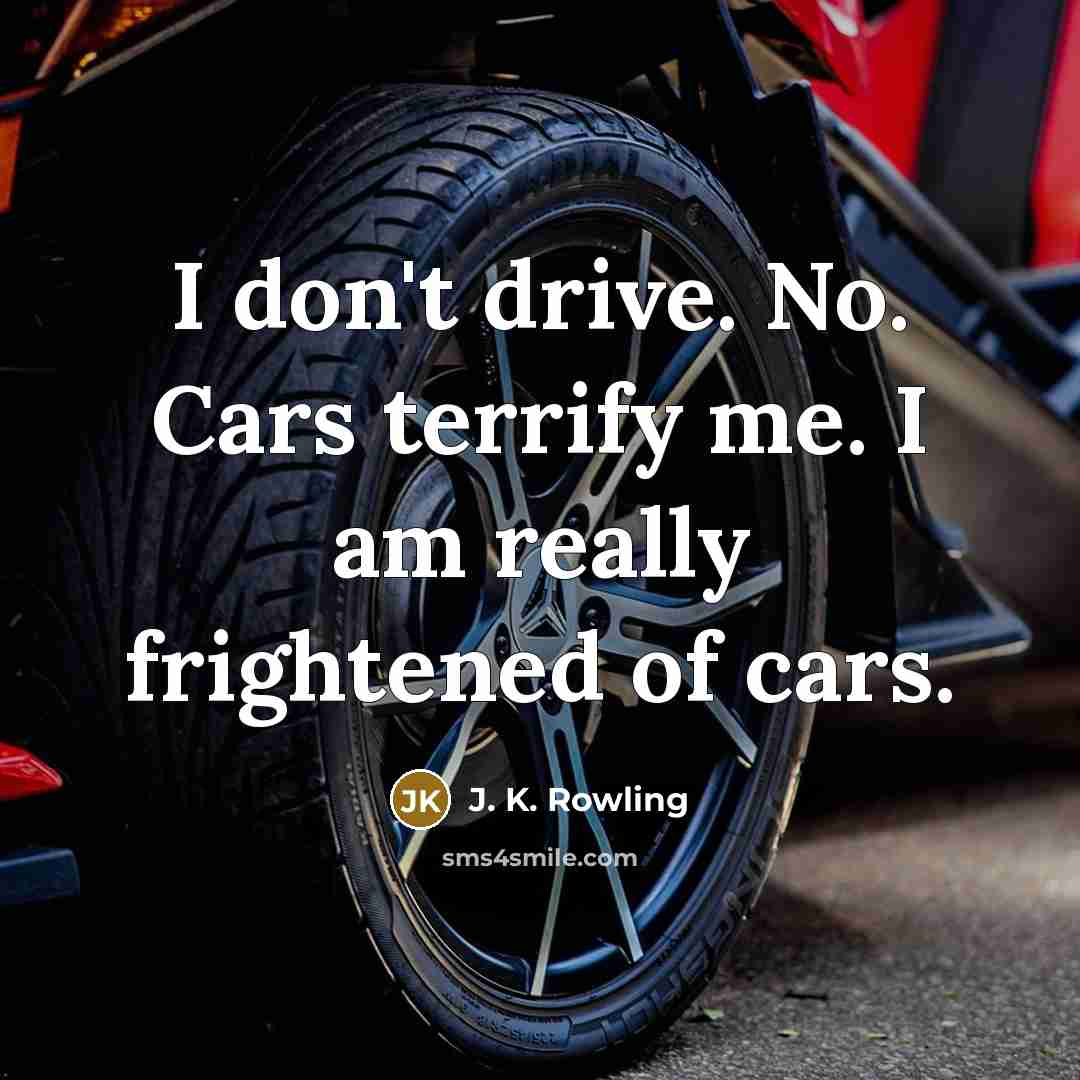 “I don't drive. No. Cars terrify me. I am really…” quote by J. K. Rowling