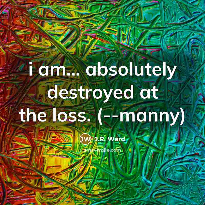“i am... absolutely destroyed at the loss. (--manny)…” quote by J.R. Ward