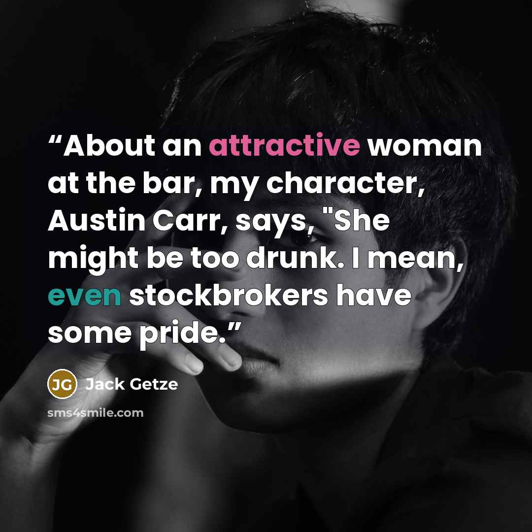 “About an attractive woman at the bar, my character, Austin Carr, says, "She might be too drunk. I mean, even stockbrokers have some pride.” quote by Jack Getze