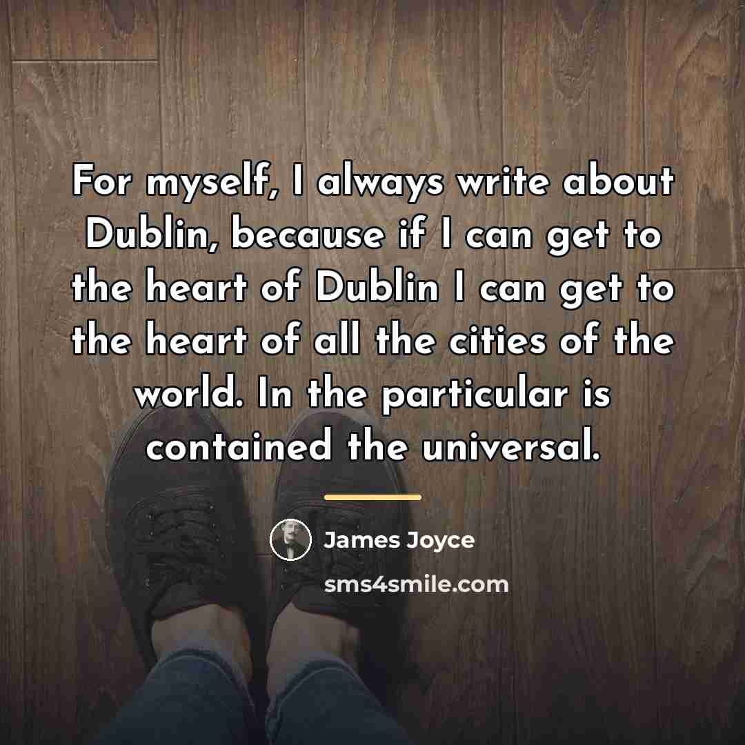 “For myself, I always write about Dublin, because if I…” quote by James Joyce