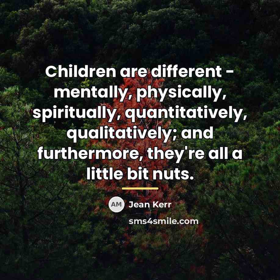 “Children are different - mentally, physically, spiritually, quantitatively, qualitatively; and…” quote by Jean Kerr