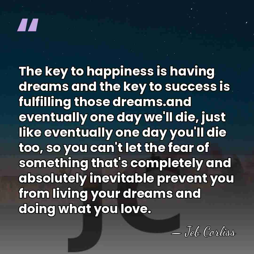 The key to happiness is having dreams and the key to success&hellip; - Jeb Corliss