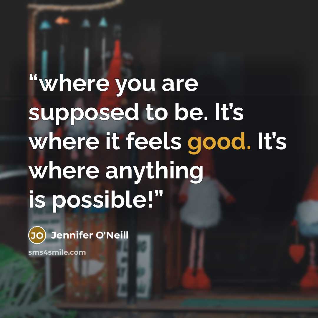“where you are supposed to be. It’s where it feels good. It’s where anything is possible!” quote by Jennifer O'Neill