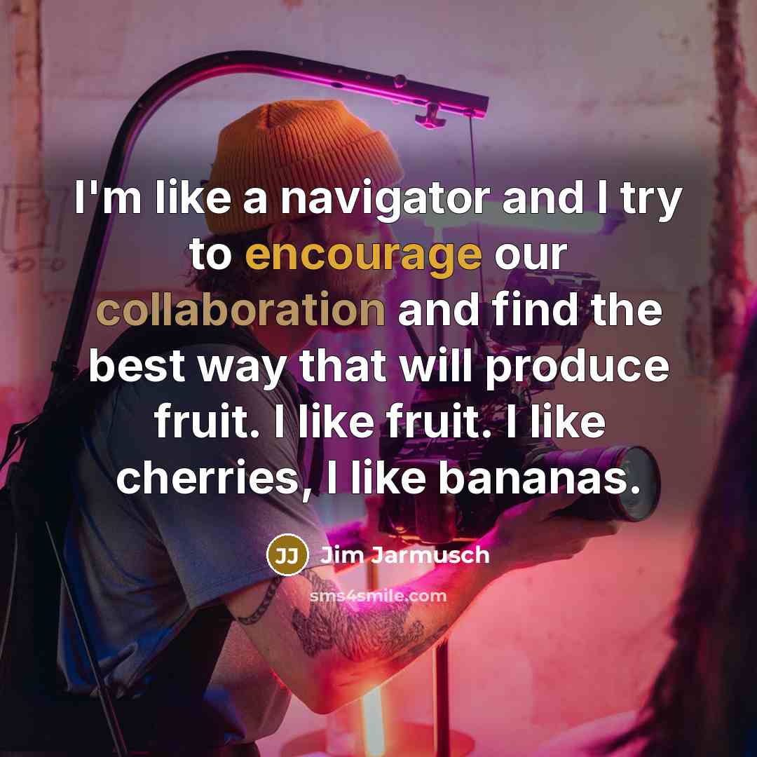 “I'm like a navigator and I try to encourage our…” quote by Jim Jarmusch