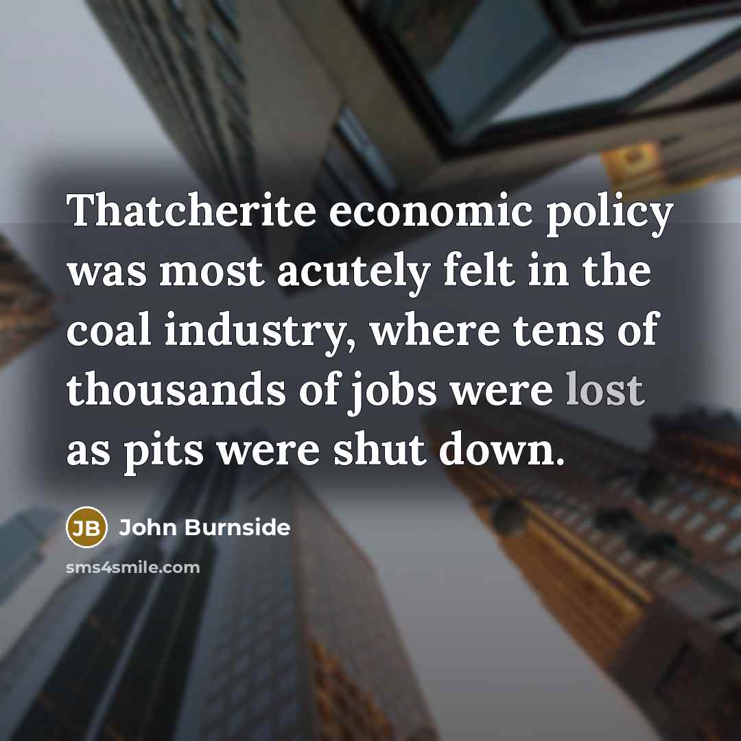 “Thatcherite economic policy was most acutely felt in the coal…” quote by John Burnside