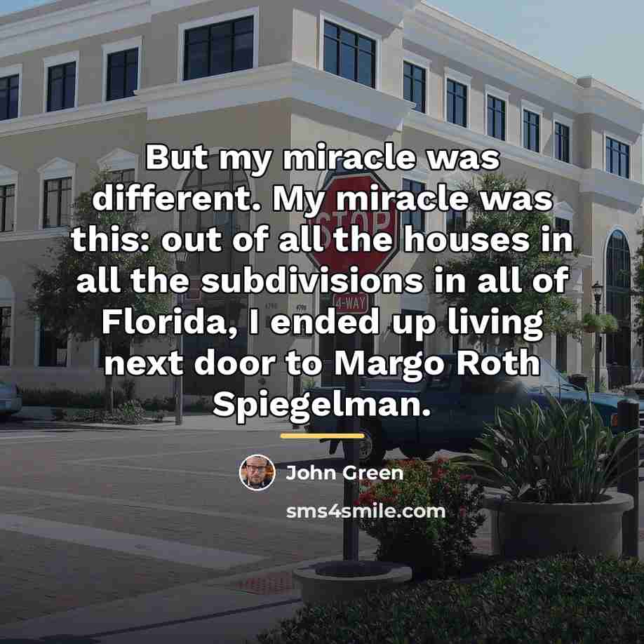 “But my miracle was different. My miracle was this: out…” quote by John Green