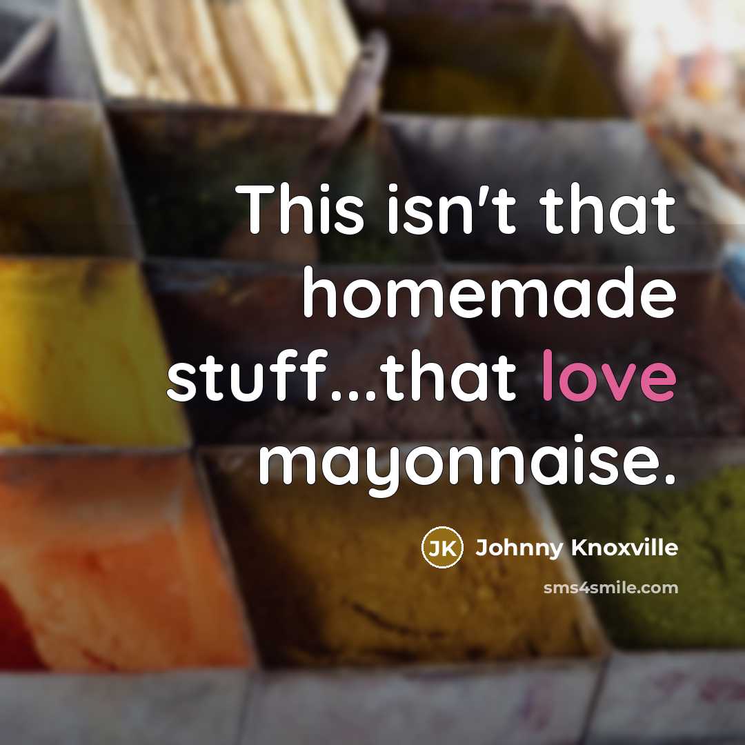 “This isn't that homemade stuff...that love mayonnaise.” quote by Johnny Knoxville