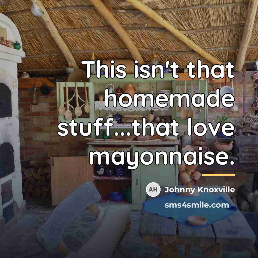 “This isn't that homemade stuff...that love mayonnaise.…” quote by Johnny Knoxville