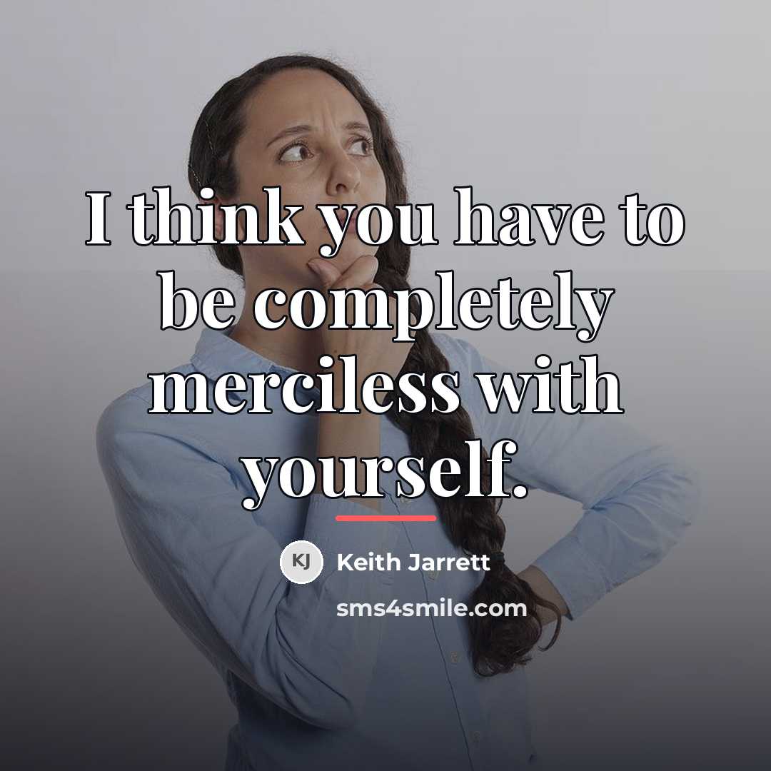 “I think you have to be completely merciless with yourself.…” quote by Keith Jarrett